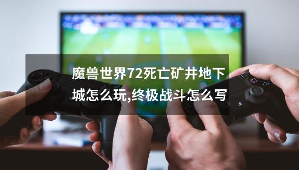 魔兽世界7.2死亡矿井地下城怎么玩,终极战斗怎么写-第1张-游戏资讯-一震网