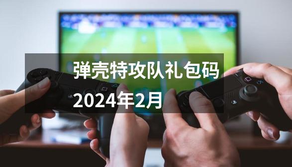 弹壳特攻队礼包码2024年2月-第1张-游戏资讯-一震网