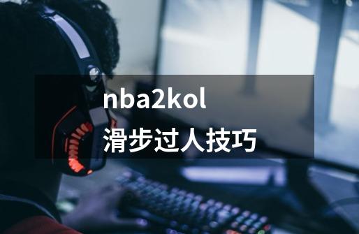 nba2kol滑步过人技巧-第1张-游戏资讯-一震网