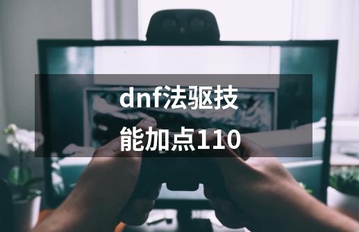 dnf法驱技能加点110-第1张-游戏资讯-一震网