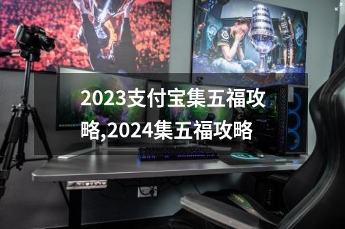 2023支付宝集五福攻略,2024集五福攻略-第1张-游戏资讯-一震网