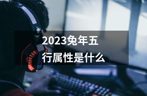 2023兔年五行属性是什么-第1张-游戏资讯-一震网