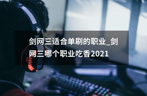 剑网三适合单刷的职业_剑网三哪个职业吃香2021-第1张-游戏资讯-一震网