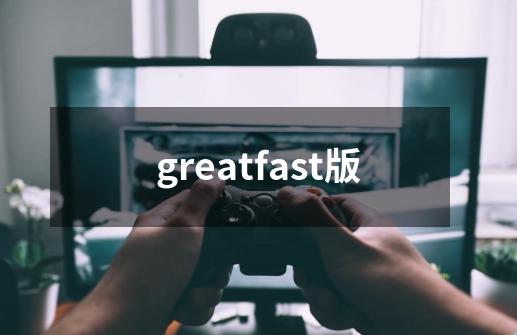 greatfast版-第1张-游戏资讯-一震网