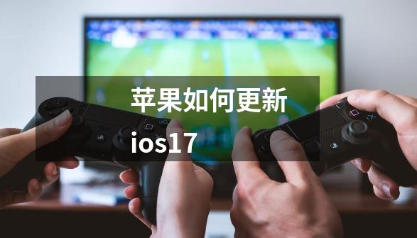 苹果如何更新ios17-第1张-游戏资讯-一震网