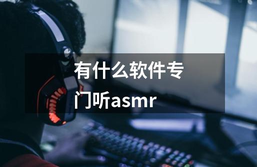 有什么软件专门听asmr-第1张-游戏资讯-一震网