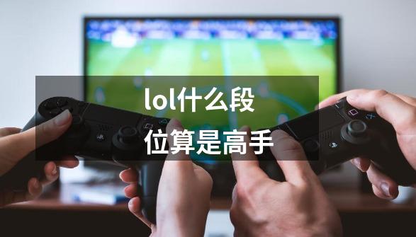 lol什么段位算是高手-第1张-游戏资讯-一震网