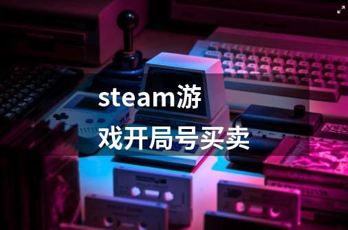 steam游戏开局号买卖-第1张-游戏资讯-一震网