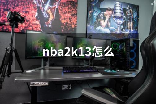 nba2k13怎么-第1张-游戏资讯-一震网