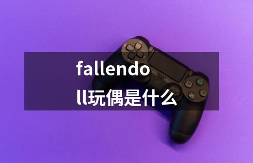 fallendoll玩偶是什么-第1张-游戏资讯-一震网