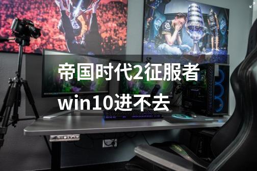 帝国时代2征服者win10进不去-第1张-游戏资讯-一震网