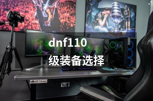 dnf110级装备选择-第1张-游戏资讯-一震网