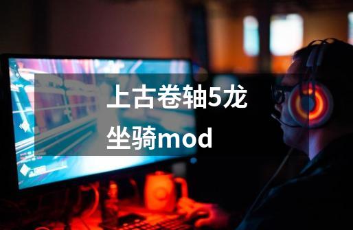 上古卷轴5龙坐骑mod-第1张-游戏资讯-一震网