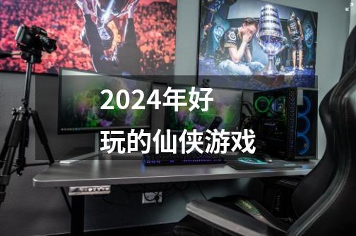 2024年好玩的仙侠游戏-第1张-游戏资讯-一震网