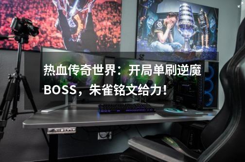 热血传奇世界：开局单刷逆魔BOSS，朱雀铭文给力！-第1张-游戏资讯-一震网