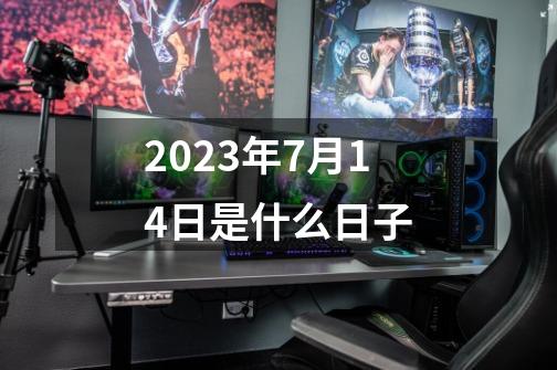 2023年7月14日是什么日子-第1张-游戏资讯-一震网