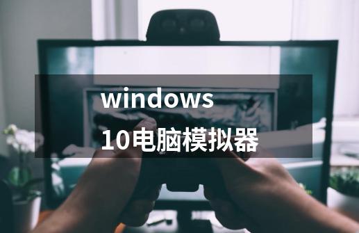 windows10电脑模拟器-第1张-游戏资讯-一震网