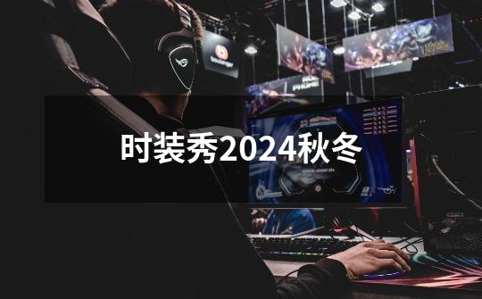 时装秀2024秋冬-第1张-游戏资讯-一震网