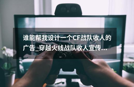 谁能帮我设计一个CF战队收人的广告_穿越火线战队收人宣传标语-第1张-游戏资讯-一震网