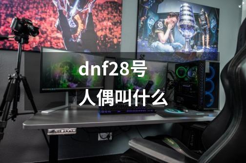 dnf28号人偶叫什么-第1张-游戏资讯-一震网