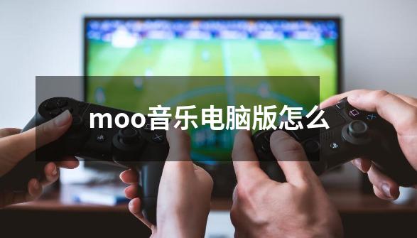 moo音乐电脑版怎么-第1张-游戏资讯-一震网