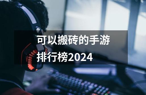 可以搬砖的手游排行榜2024-第1张-游戏资讯-一震网