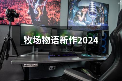 牧场物语新作2024-第1张-游戏资讯-一震网