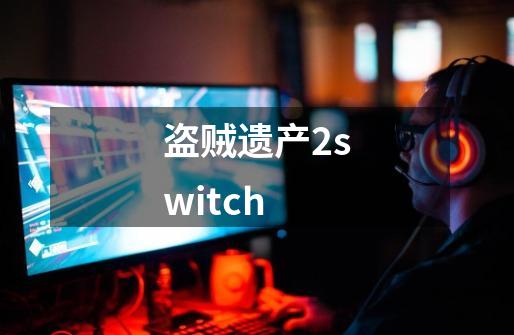 盗贼遗产2switch-第1张-游戏资讯-一震网