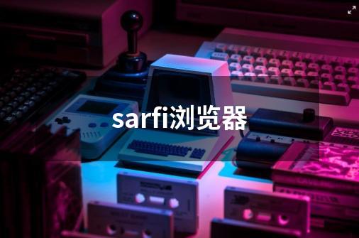 sarfi浏览器-第1张-游戏资讯-一震网