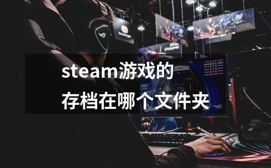 steam游戏的存档在哪个文件夹-第1张-游戏资讯-一震网