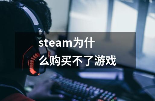 steam为什么购买不了游戏-第1张-游戏资讯-一震网