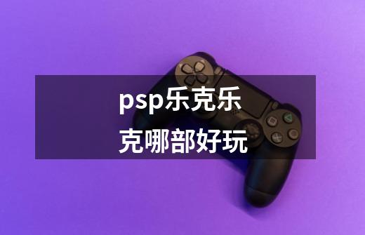 psp乐克乐克哪部好玩-第1张-游戏资讯-一震网