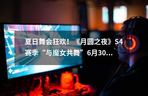 夏日舞会狂欢！《月圆之夜》S4赛季“与魔女共舞”6月30日开启-第1张-游戏资讯-一震网