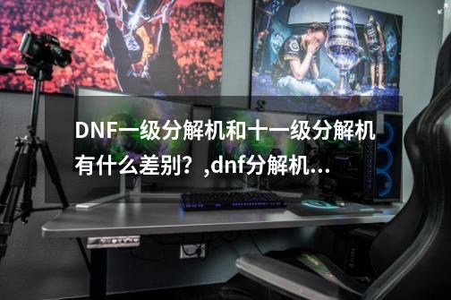 DNF一级分解机和十一级分解机有什么差别？,dnf分解机等级的区别-第1张-游戏资讯-一震网