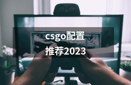 csgo配置推荐2023-第1张-游戏资讯-一震网