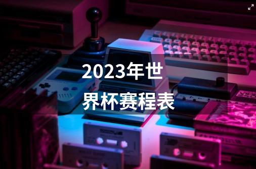 2023年世界杯赛程表-第1张-游戏资讯-一震网