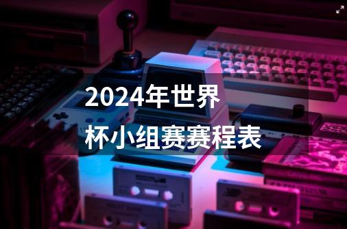 2024年世界杯小组赛赛程表-第1张-游戏资讯-一震网