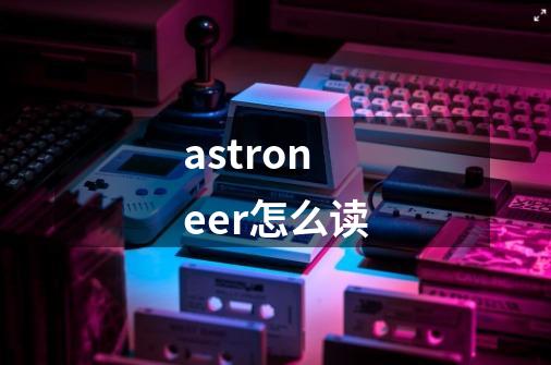 astroneer怎么读-第1张-游戏资讯-一震网