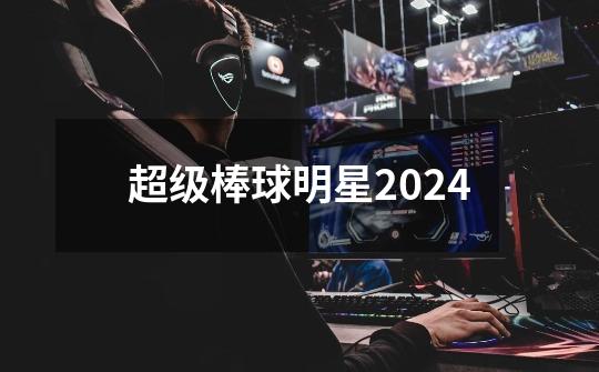 超级棒球明星2024-第1张-游戏资讯-一震网