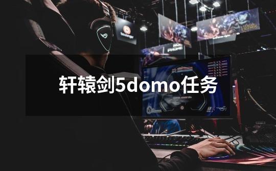 轩辕剑5domo任务-第1张-游戏资讯-一震网