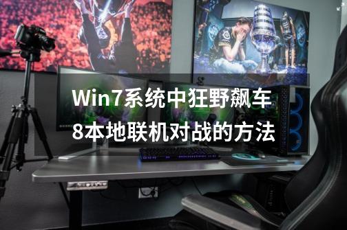 Win7系统中狂野飙车8本地联机对战的方法-第1张-游戏资讯-一震网