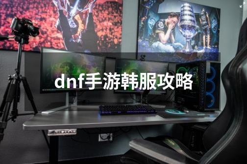 dnf手游韩服攻略-第1张-游戏资讯-一震网