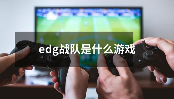 edg战队是什么游戏-第1张-游戏资讯-一震网