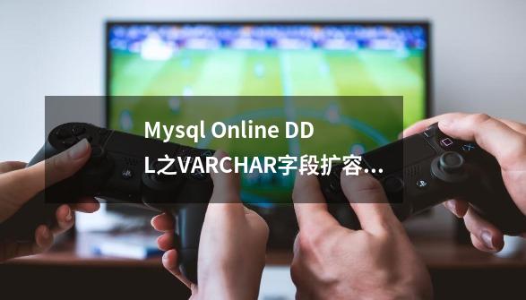 Mysql Online DDL之VARCHAR字段扩容探索-第1张-游戏资讯-一震网