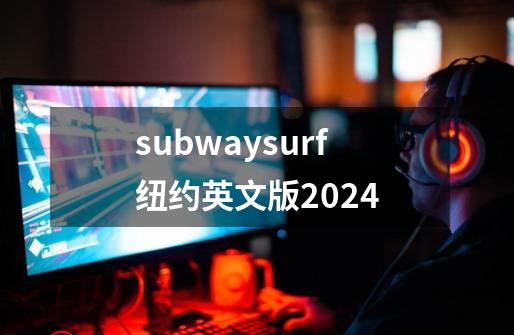 subwaysurf纽约英文版2024-第1张-游戏资讯-一震网