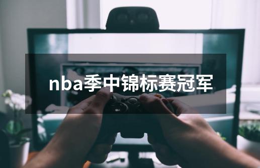 nba季中锦标赛冠军-第1张-游戏资讯-一震网