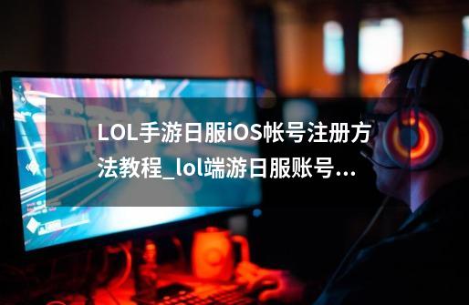 LOL手游日服iOS帐号注册方法教程_lol端游日服账号注册教程-第1张-游戏资讯-一震网