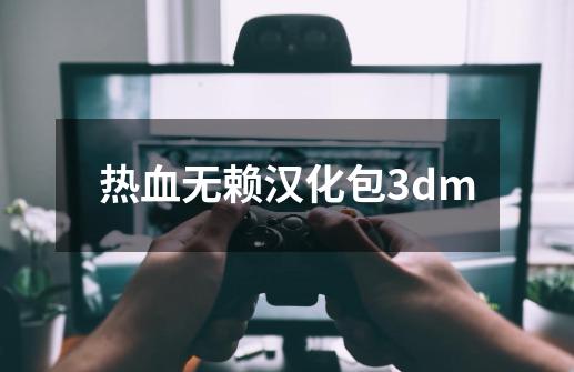 热血无赖汉化包3dm-第1张-游戏资讯-一震网