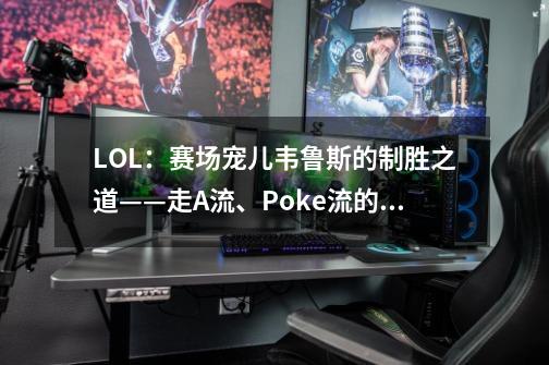 LOL：赛场宠儿韦鲁斯的制胜之道——走A流、Poke流的灵活选择-第1张-游戏资讯-一震网