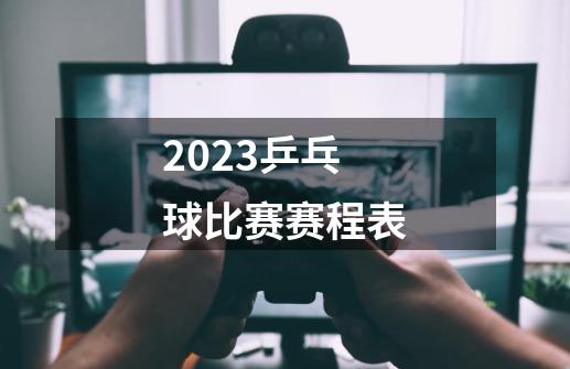 2023乒乓球比赛赛程表-第1张-游戏资讯-一震网